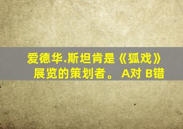 爱德华.斯坦肯是《狐戏》展览的策划者。 A对 B错